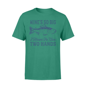 Mines So Big I Have to Use Two Hands Tshirt Funny Fishing Tee - NQS114