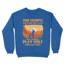 Load image into Gallery viewer, Grandpa Golf shirt - Some grandpas take naps real grandpas play golf ( then take a nap) D01 NQS3442 Sweatshirt