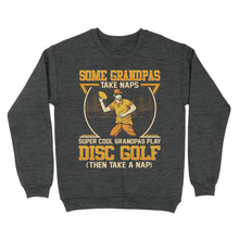 Load image into Gallery viewer, Some grandpas take naps, super cool grandpas play disc golf ( then take a nap) sweatshirt D02 NQS4569