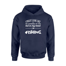 Load image into Gallery viewer, Funny Fishing Hoodie shirt design gift ideas for Fishing lovers - &quot; I might look like I&#39;m listening to you but in my head I&#39;m fishing&quot; D01 - SPH56