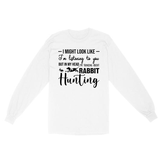 Rabbit Hunting Shirts, I Might Look like I'm listening to you but in my head I'm thinking about Rabbit hunting - FSD2830 D03