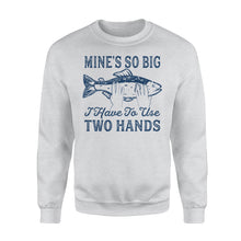 Load image into Gallery viewer, Mines So Big I Have to Use Two Hands Sweatshirt Funny Fishing Tee - NQS114