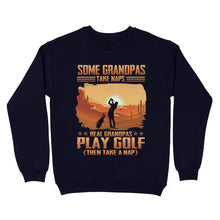 Load image into Gallery viewer, Grandpa Golf shirt - Some grandpas take naps real grandpas play golf ( then take a nap) D01 NQS3442 Sweatshirt