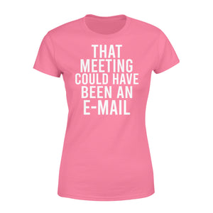 That meeting could have been an e-mail - funny Women's T-shirt