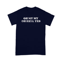 Load image into Gallery viewer, OH MY MY OH HELL YES - Standard T-shirt