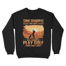 Load image into Gallery viewer, Grandpa Golf shirt - Some grandpas take naps real grandpas play golf ( then take a nap) D01 NQS3442 Sweatshirt