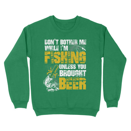 Don't Bother Me While I'm Fishing unless you brought beer, funny fishing and beer shirt D01 NQS2549 Standard Crew Neck Sweatshirt
