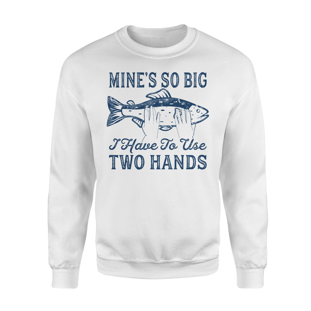 Mines So Big I Have to Use Two Hands Sweatshirt Funny Fishing Tee - NQS114