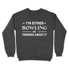 Load image into Gallery viewer, Funny Bowling Shirt I&#39;m either bowling or thinking about it, Funny Bowling Gift sweatshirt NQS4618