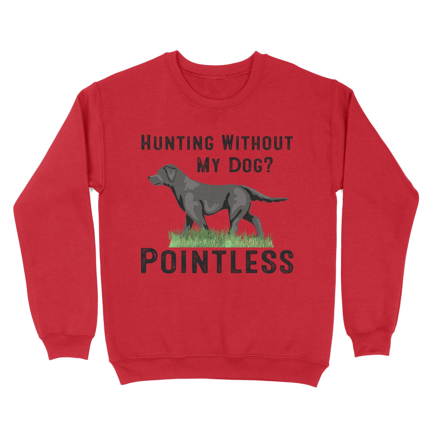 Hunting Without My Dog? Pointless Best Hunting Dog Black Labrador Retriever Dog Sweatshirt FSD2648D02