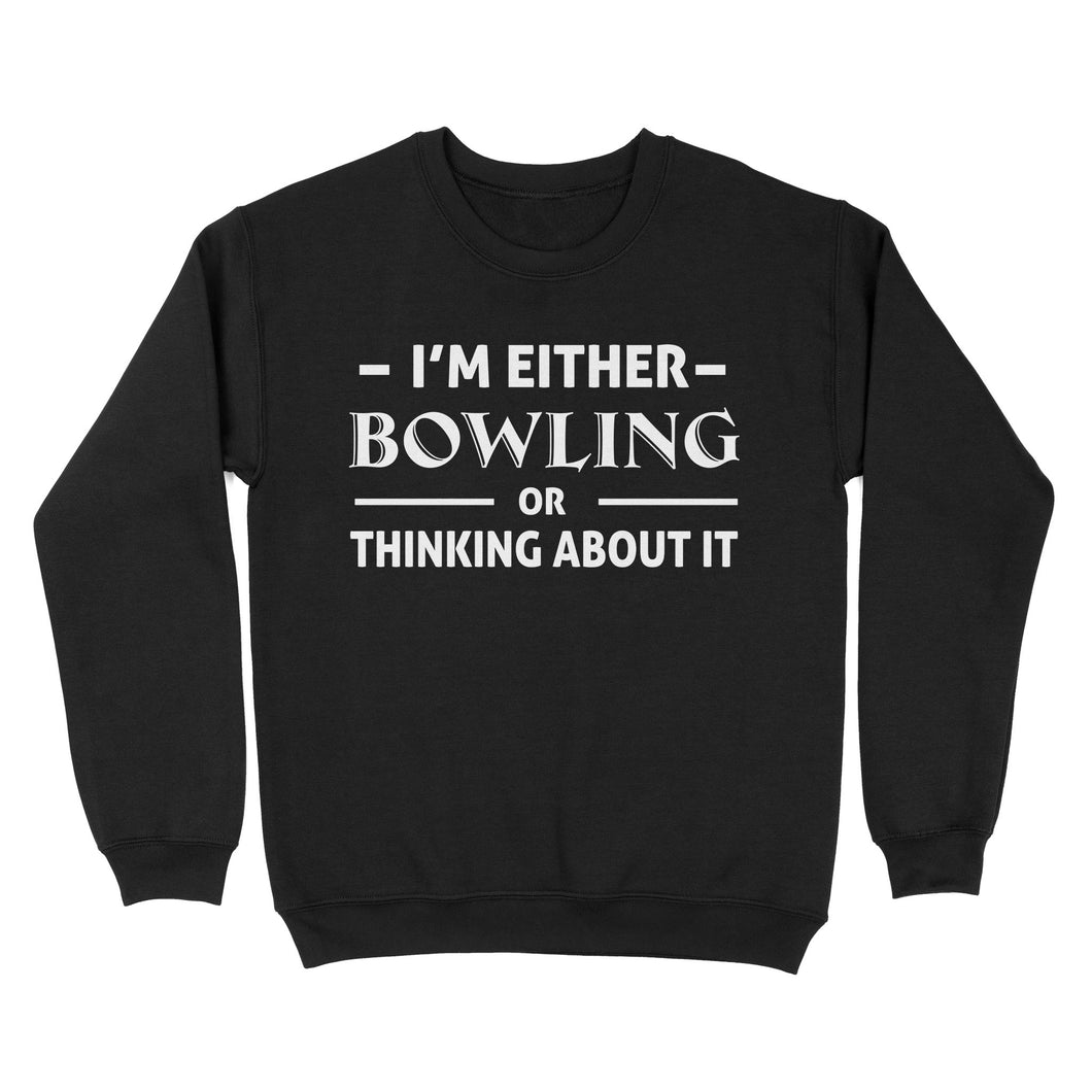 Funny Bowling Shirt I'm either bowling or thinking about it, Funny Bowling Gift sweatshirt NQS4618