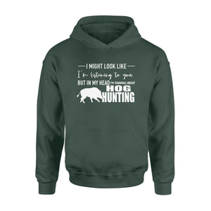 Funny Hog hunting shirt "I might look like I'm listening to you but in my head I'm thinking about hog hunting" Hoodie JAN21 FSD1254D08