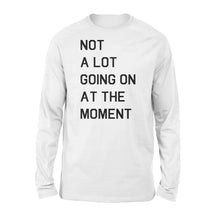 Load image into Gallery viewer, Not A Lot Going On At The Moment - Standard Long Sleeve