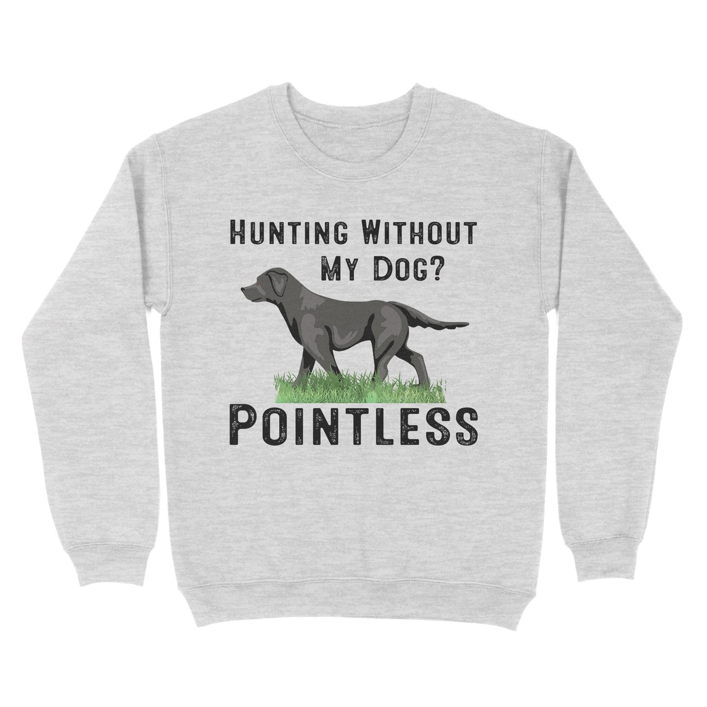 Hunting Without My Dog? Pointless Best Hunting Dog Black Labrador Retriever Dog Sweatshirt FSD2648D02