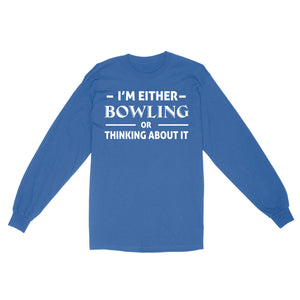 Funny Bowling Shirt I'm either bowling or thinking about it, Funny Bowling Gift long sleeve NQS4618