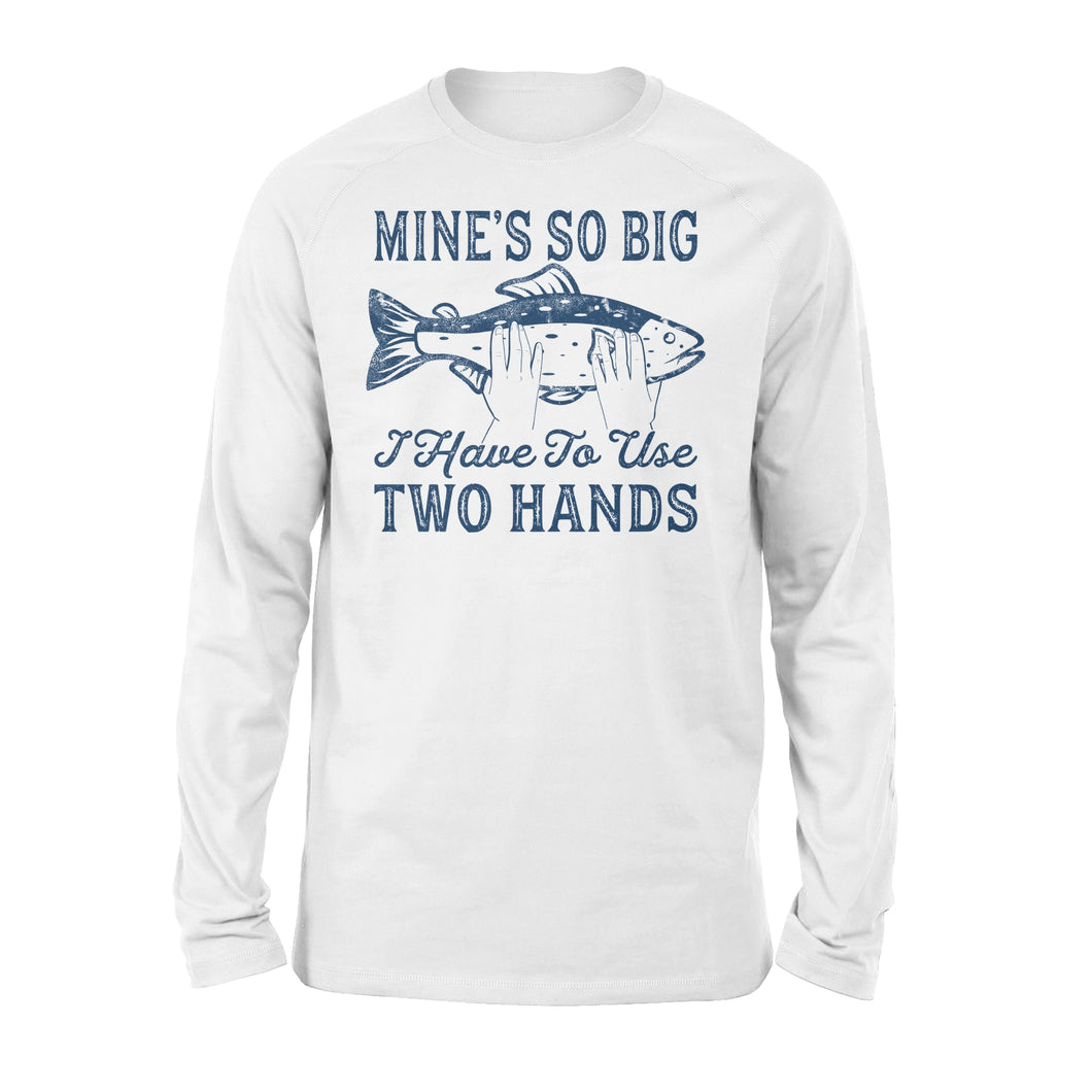 Mines So Big I Have to Use Two Hands Long Sleeve Funny Fishing Tee - NQS114