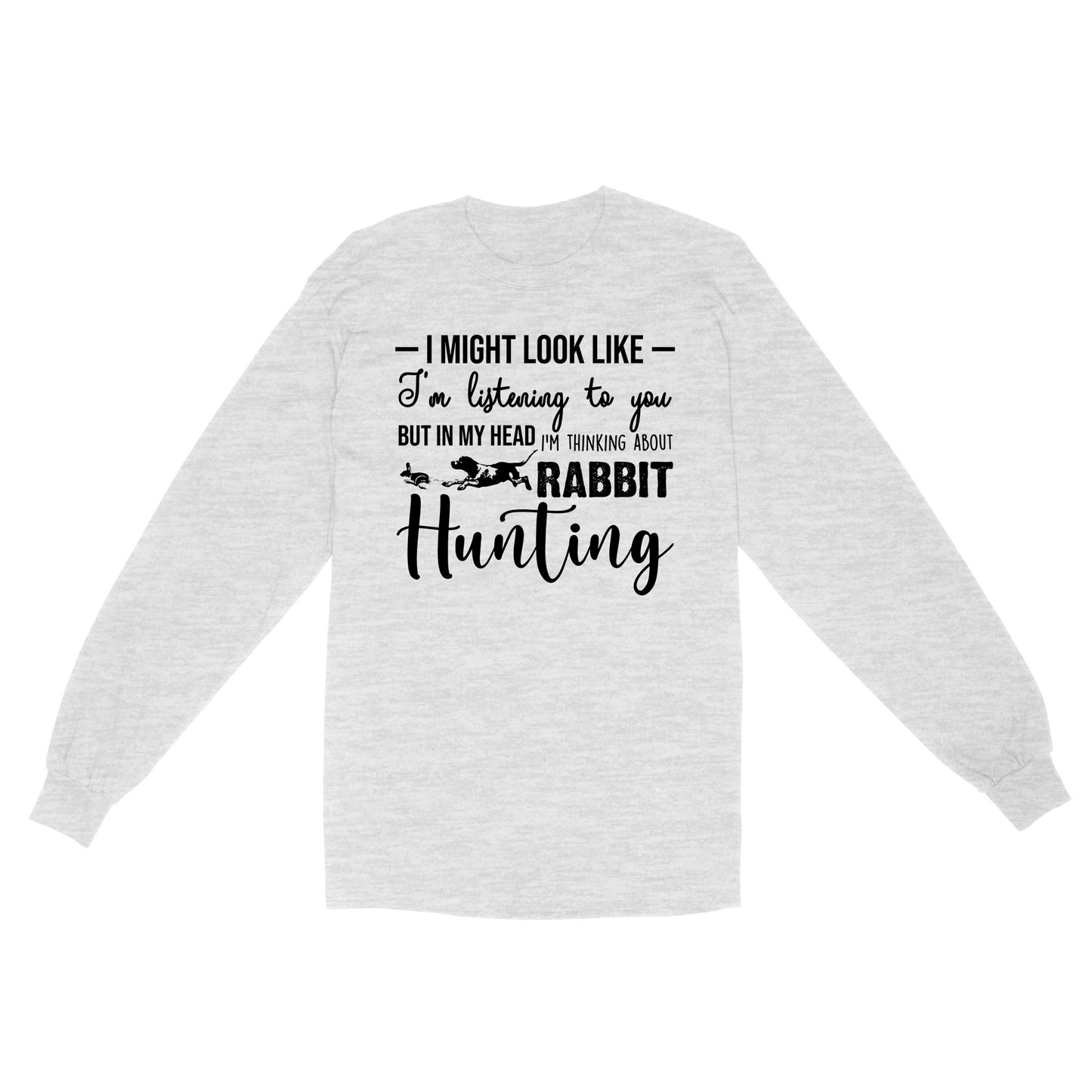 Rabbit Hunting Shirts, I Might Look like I'm listening to you but in my head I'm thinking about Rabbit hunting - FSD2830 D03