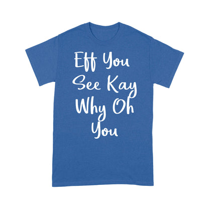 Eff You See Kay Why Oh You - Standard T-shirt